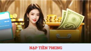 Hướng dẫn các cách thức nạp tiền 79KING nhanh chóng nhất